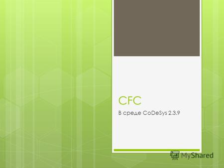 CFC В cреде CoDeSys 2.3.9. Язык CFC Язык CFC (Continuous Flow Chart) – еще один высокоуровневый язык визуального программирования. По сути, CFC – это.