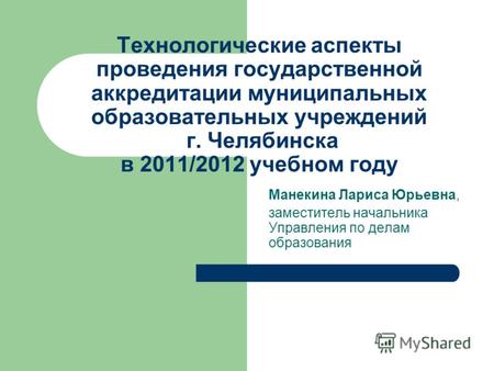 Технологические аспекты проведения государственной аккредитации муниципальных образовательных учреждений г. Челябинска в 2011/2012 учебном году Манекина.