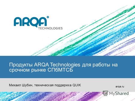 Продукты ARQA Technologies для работы на срочном рынке СПбМТСБ arqa.ru Михаил Шубин, техническая поддержка QUIK.