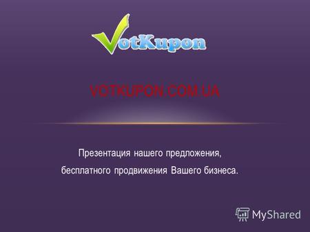 Презентация нашего предложения, бесплатного продвижения Вашего бизнеса. VOTKUPON.COM.UA.