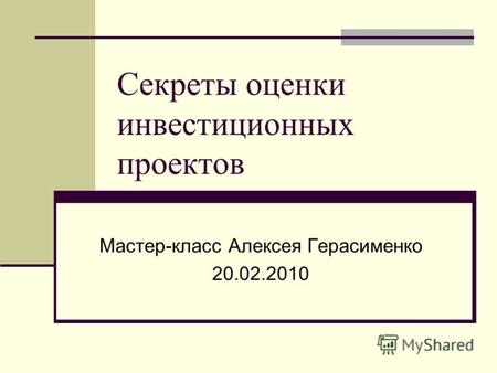 Секреты оценки инвестиционных проектов Мастер-класс Алексея Герасименко 20.02.2010.