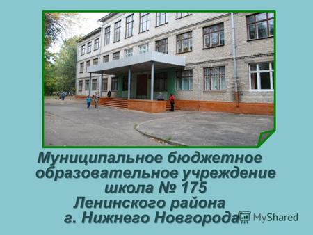 Муниципальное бюджетное образовательное учреждение школа 175 Ленинского района г. Нижнего Новгорода г. Нижнего Новгорода.