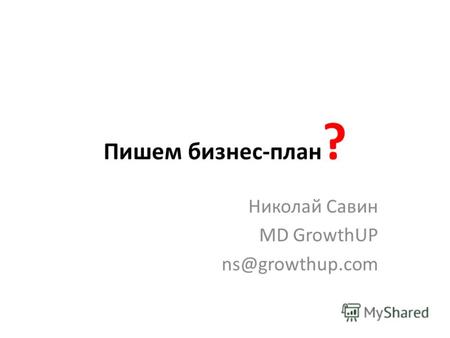 Пишем бизнес-план ? Николай Савин MD GrowthUP ns@growthup.com.