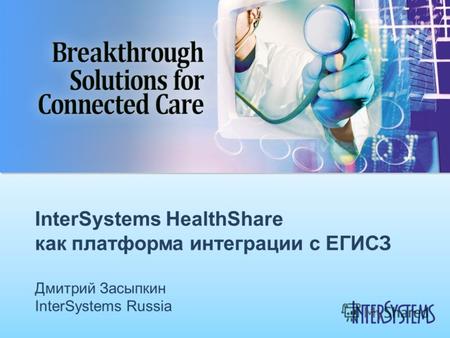 InterSystems HealthShare как платформа интеграции с ЕГИСЗ Дмитрий Засыпкин InterSystems Russia.