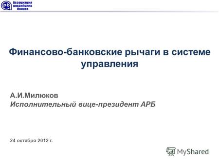 А.И.Милюков Исполнительный вице-президент АРБ 24 октября 2012 г. Финансово-банковские рычаги в системе управления.