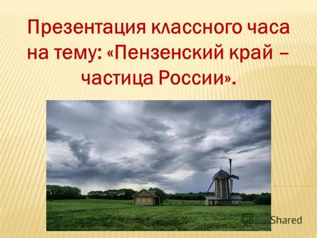 Презентация классного часа на тему: «Пензенский край – частица России».