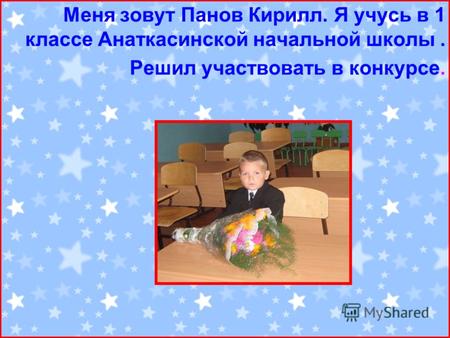 Меня зовут Панов Кирилл. Я учусь в 1 классе Анаткасинской начальной школы. Решил участвовать в конкурсе.