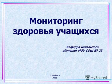 Мониторинг здоровья учащихся Кафедра начального обучения МОУ СОШ 23 г. Рыбинск 2005.