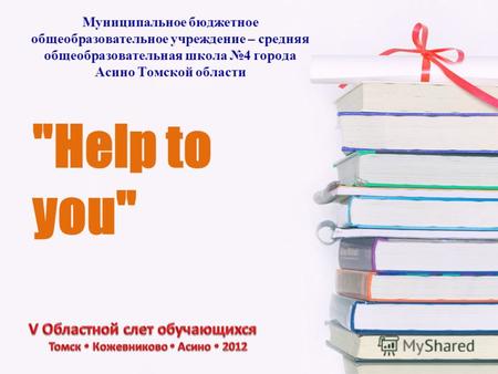 Help to you Муниципальное бюджетное общеобразовательное учреждение – средняя общеобразовательная школа 4 города Асино Томской области.