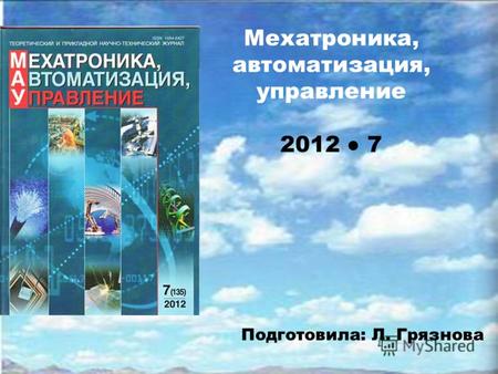 Мехатроника, автоматизация, управление 2012 7 Подготовила: Л. Грязнова.
