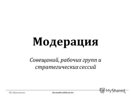УЦ «Прагматик» Команда adekvat.me1 Модерация Совещаний, рабочих групп и стратегических сессий.