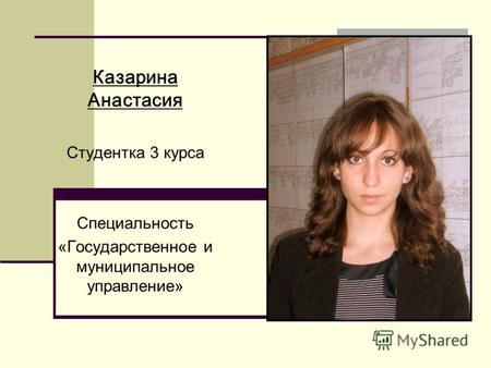 Казарина Анастасия Студентка 3 курса Специальность «Государственное и муниципальное управление»