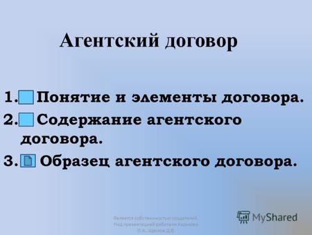 Агентский договор 1. Понятие и элементы договора. 2. Содержание агентского договора. 3. Образец агентского договора. Является собственностью создателей.