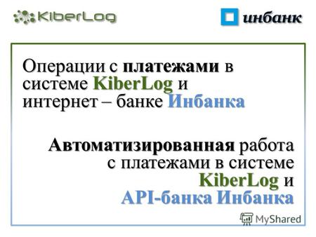 Операции с платежами в системе KiberLog и интернет – банке Инбанка Автоматизированная работа с платежами в системе KiberLog и API-банка Инбанка.