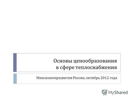 Основы ценообразования в сфере теплоснабжения Минэкономразвития России, октябрь 2012 года.
