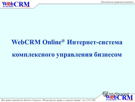 Комплексное управление бизнесом Все права охраняются Законом Украины Об авторском праве и смежных правах от 11.07.2001 WebCRM Online ® Интернет-система.