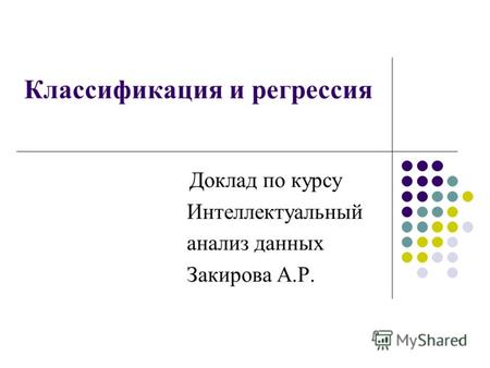 Классификация и регрессия Доклад по курсу Интеллектуальный анализ данных Закирова А.Р. 1.