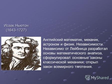 Исаак Ньютон (1643-1727) Английский математик, механик, астроном и физик. Независимости. Независимо от Лейбница разработал основы математического анализа,
