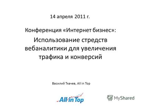 14 апреля 2011 г. Конференция «Интернет бизнес»: Использование стредств вебаналитики для увеличения трафика и конверсий Василий Ткачев, All in Top.