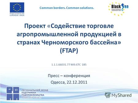 Проект «Содействие торговле агропромышленной продукцией в странах Черноморского бассейна» (FTAP) 1.1.1.66031.77 MIS-ETC 185 Пресс – конференция Одесса,