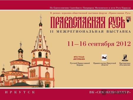 Описание проекта Впервые выставка «Православная Русь» в Иркутске прошла в 2011 году в рамках празднования 350-летия города. В дни празднования юбилея.