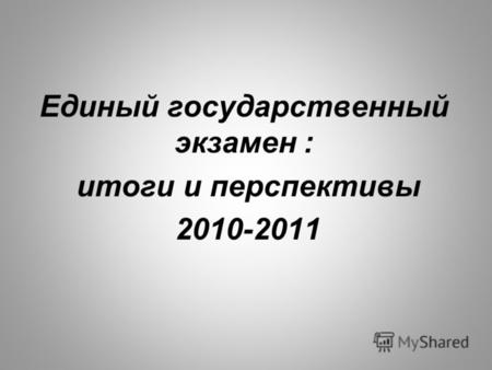 Единый государственный экзамен : итоги и перспективы 2010-2011.
