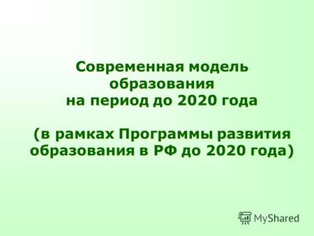 Современная модель образования на период до 2020 года (в рамках Программы развития образования в РФ до 2020 года) Современная модель образования на период.