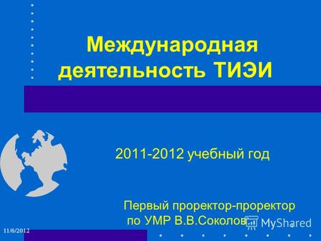 Международная деятельность ТИЭИ 2011-2012 учебный год Первый проректор-проректор по УМР В.В.Соколов 1 11/6/2012.