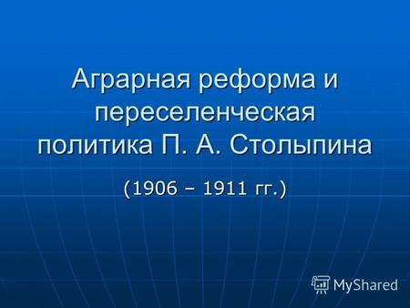 Аграрная реформа и переселенческая политика П. А. Столыпина (1906 – 1911 гг.)
