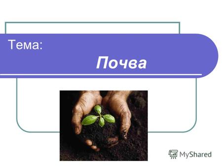Тема: Почва Цель: собрать материал о почве. Задачи: ознакомиться с учебным материалом; изучить дополнительную информацию; поиск информации в Интернете.