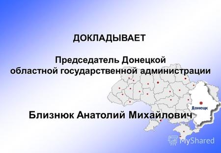 ДОКЛАДЫВАЕТ Председатель Донецкой областной государственной администрации Близнюк Анатолий Михайлович.