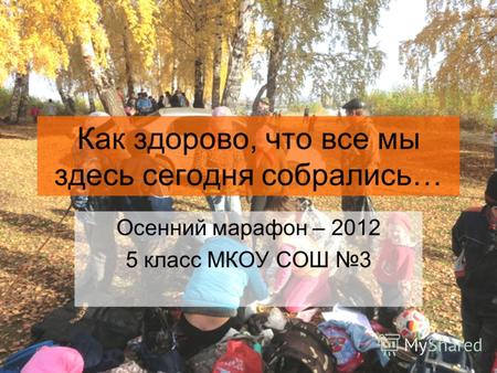 Как здорово, что все мы здесь сегодня собрались… Осенний марафон – 2012 5 класс МКОУ СОШ 3.