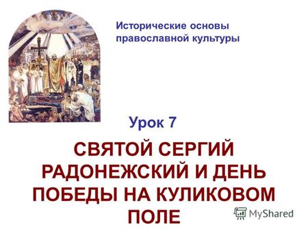 Исторические основы православной культуры Урок 7 СВЯТОЙ СЕРГИЙ РАДОНЕЖСКИЙ И ДЕНЬ ПОБЕДЫ НА КУЛИКОВОМ ПОЛЕ.