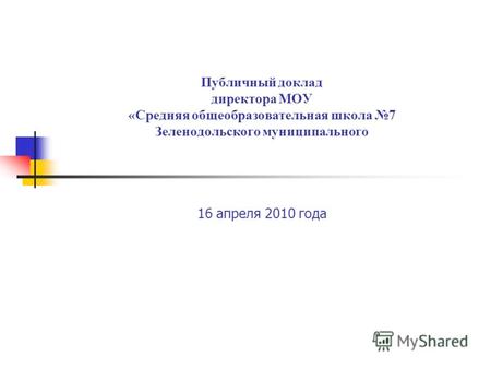 Публичный доклад директора МОУ «Средняя общеобразовательная школа 7 Зеленодольского муниципального 16 апреля 2010 года.