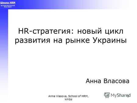 Anna Vlasova, School of HRM, kmbs 1 HR-стратегия: новый цикл развития на рынке Украины Анна Власова.
