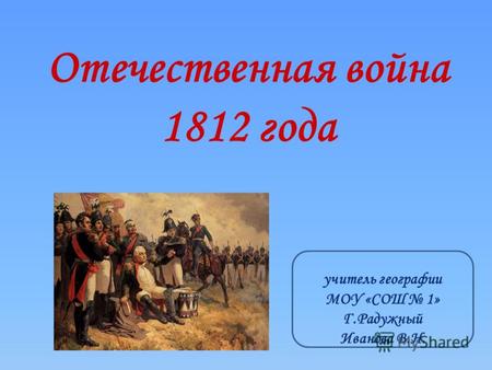 Отечественная война 1812 года. В 2012 году отмечается славная дата – 200-летие Победы России в Отечественной войне 1812 года. Этот исторический юбилей.
