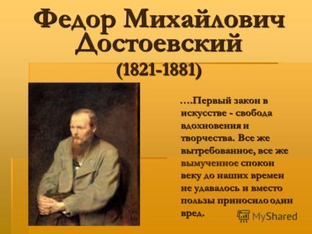 Федор Михайлович Достоевский (1821-1881) ….Первый закон в искусстве - свобода вдохновения и творчества. Все же вытребованное, все же вымученное спокон.