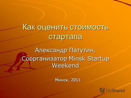 Как оценить стоимость стартапа Александр Патутин, Соорганизатор Minsk Startup Weekend Минск, 2011.