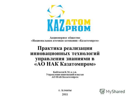 Акционерное общество «Национальная атомная компания «Казатомпром» Практика реализации инновационных технологий управления знаниями в «АО НАК Казатомпром»