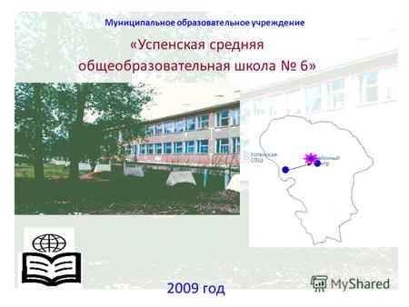 Муниципальное образовательное учреждение «Успенская средняя общеобразовательная школа 6» Успенская СОШ Районный центр 2009 год.