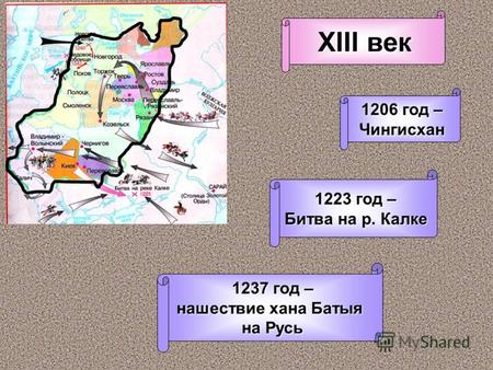 1206 год – Чингисхан 1223 год – Битва на р. Калке 1237 год – нашествие хана Батыя на Русь XIII век.