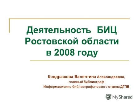Деятельность БИЦ Ростовской области в 2008 году Кондрашова Валентина Александровна, главный библиограф Информационно-библиографического отдела ДГПБ.