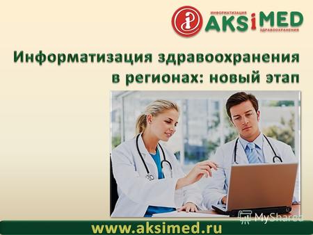 AKSiMED.RU Информатизация здравоохранения в регионах: новый этап АКСИМЕД 16 лет на рынке разработка, поставка, внедрение, обслуживание медицинских информационных.