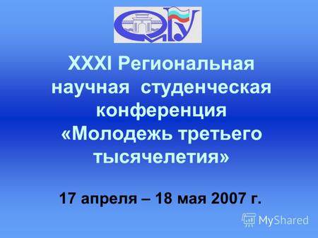XXXI Региональная научная студенческая конференция «Молодежь третьего тысячелетия» 17 апреля – 18 мая 2007 г.
