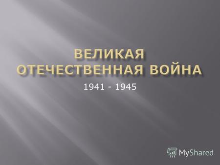1941 - 1945. 22 июня 1941 – 18 ноября 1942 - Смоленское сражение (10 июня – 10 сентября). Значение: задержка блицкрига, возможность КА подтянуть войска.