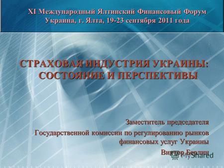 XI Международный Ялтинский Финансовый Форум Украина, г. Ялта, 19-23 сентября 2011 года СТРАХОВАЯ ИНДУСТРИЯ УКРАИНЫ: СОСТОЯНИЕ И ПЕРСПЕКТИВЫ Заместитель.
