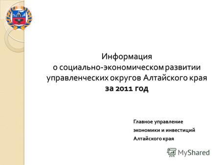 Информация о социально - экономическом развитии управленческих округов Алтайского края за 2011 год Главное управление экономики и инвестиций Алтайского.
