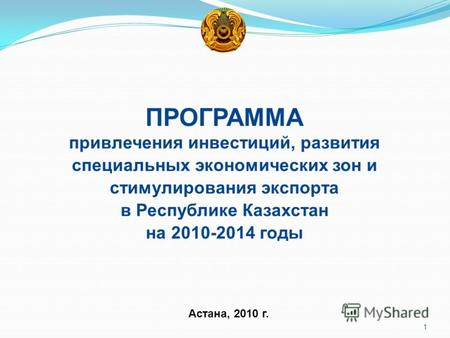 Астана, 2010 г. ПРОГРАММА привлечения инвестиций, развития специальных экономических зон и стимулирования экспорта в Республике Казахстан на 2010-2014.