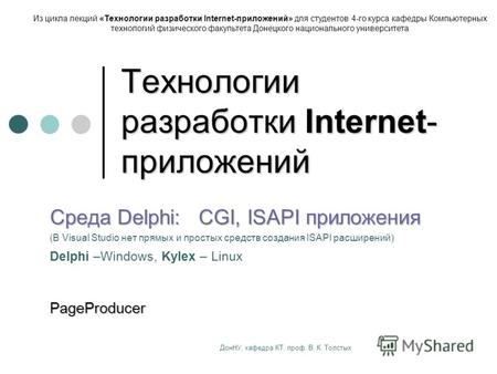 ДонНУ, кафедра КТ, проф. В. К. Толстых Технологии разработки Internet- приложений Среда Delphi: CGI, ISAPI приложения (В Visual Studio нет прямых и простых.