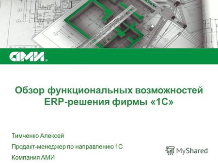 Обзор функциональных возможностей ERP-решения фирмы «1С» Тимченко Алексей Продакт-менеджер по направлению 1С Компания АМИ.